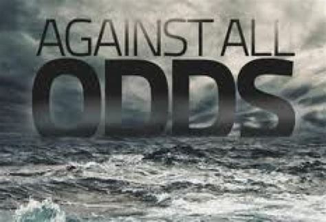 the odds are against us|Against all Odds .